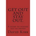 Get Out and Stay Out.: A Guide to Staying Out of Prison