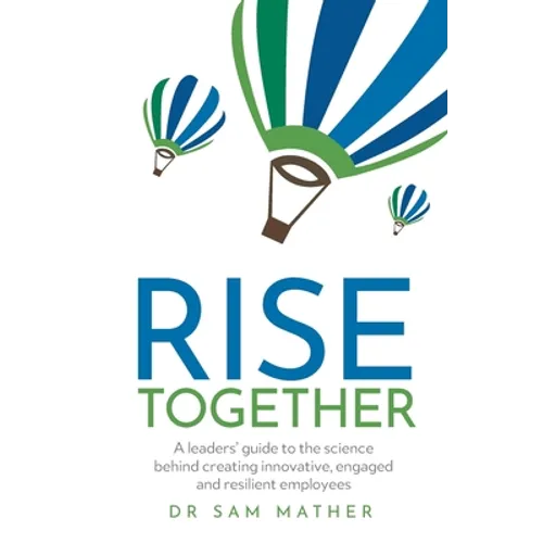 Rise Together: A Leaders' Guide to the Science Behind Creating Innovative, Engaged and Resilient Employees