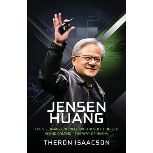Jensen Huang Biography: The Visionary Engineer Who Revolutionized AI and Gaming - The Way of Nvidia (Innovation, Leadership, and the Future of Technol
