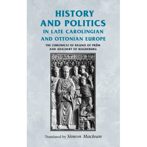 History and Politics in Late Carolingian and Ottonian Europe: The Chronicle of Regino of Prüm and Adalbert of Magdeburg