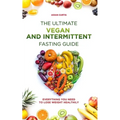 The Ultimate Vegan and Intermittent Fasting Guide: Everything You Need To Lose Weight Healthily