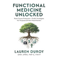 Functional Medicine Unlocked: Root-Cause Protocols + Profit Strategies for Purpose-Driven Practitioners