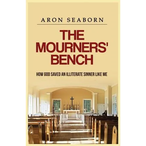 The Mourners' Bench: How God Saved An Illiterate Sinner Like Me