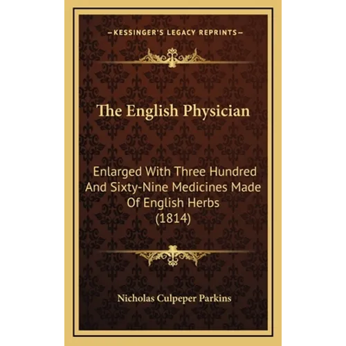 The English Physician: Enlarged With Three Hundred And Sixty-Nine Medicines Made Of English Herbs (1814)