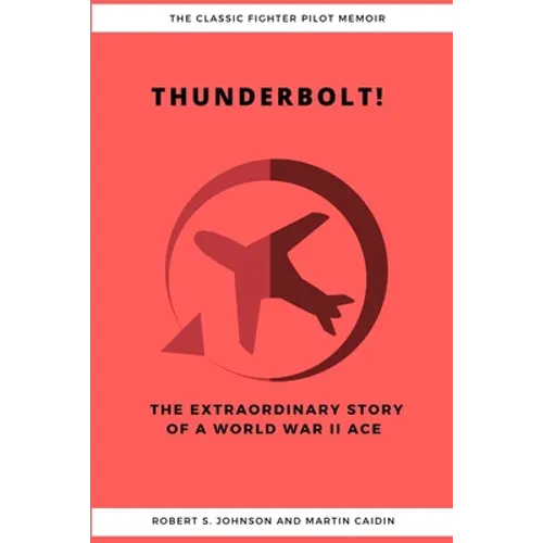 Thunderbolt! The Extraordinary Story of a World War II Ace