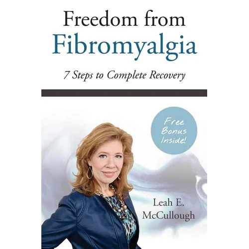 Freedom From Fibromyalgia: 7 Steps To Complete Recovery