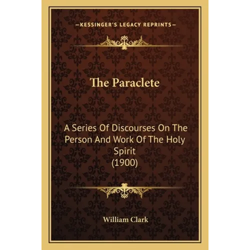 The Paraclete: A Series Of Discourses On The Person And Work Of The Holy Spirit (1900)