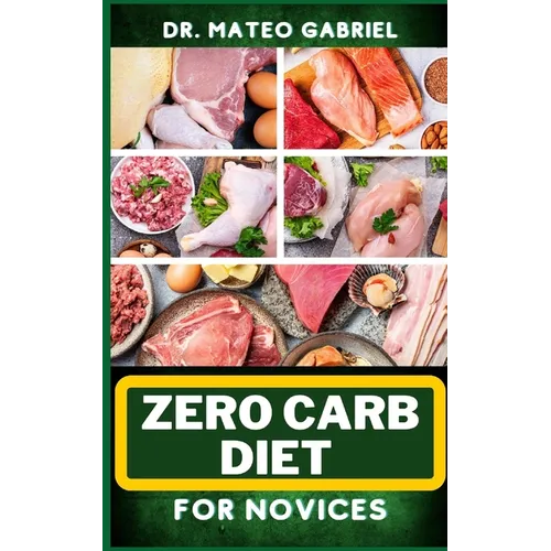 Zero-Carb Diet for Novices: Enriched Recipes, Foods, Meal Plan & Procedures That Focuses On Guide To Low Carbohydrate, Weight Management And Healt