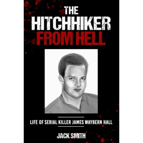 The Hitchhiker from Hell: Life of Serial Killer James Waybern Hall
