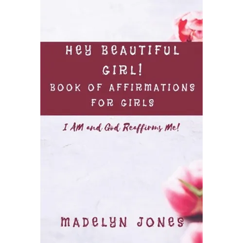 Hey Beautiful Girl! Book of Affirmations for Girls: I AM, and God Reaffirms Me
