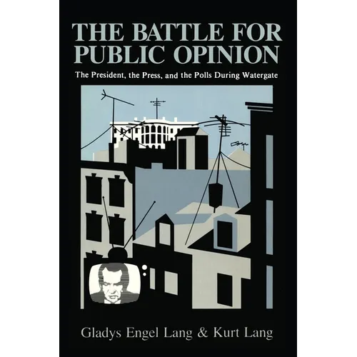 The Battle for Public Opinion: The President, the Press, and the Polls During Watergate