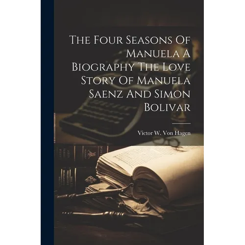 The Four Seasons Of Manuela A Biography The Love Story Of Manuela Saenz And Simon Bolivar