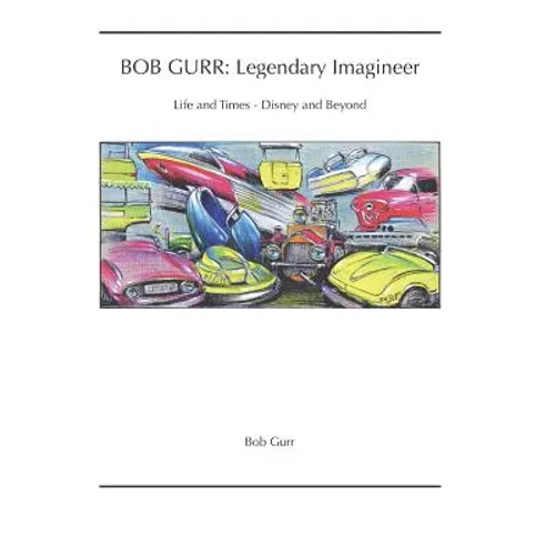 Bob Gurr: Legendary Imagineer: Life and Times - Disney and Beyond