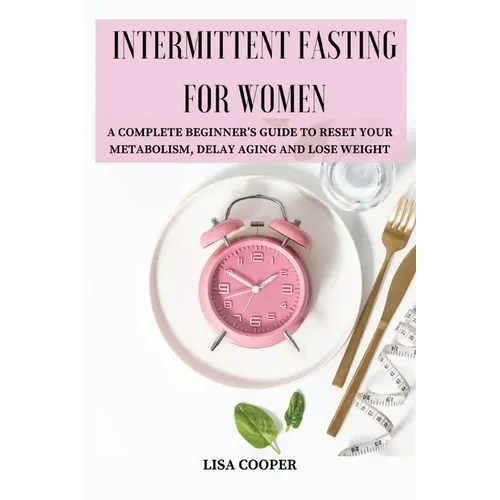 Intermittent Fasting for Women: A Complete Beginner's Guide to Reset Your Metabolism, Delay Aging and Lose Weight
