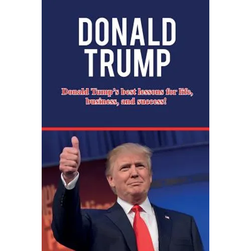 Donald Trump: Donald Trump's best lessons for life, business, and success!