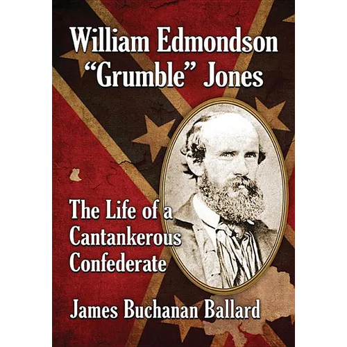William Edmondson Grumble Jones: The Life of a Cantankerous Confederate