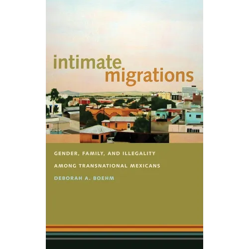 Intimate Migrations: Gender, Family, and Illegality Among Transnational Mexicans
