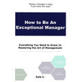 How to Be an Exceptional Manager: Everything You Need to Know In Mastering the Art of Management