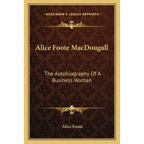 Alice Foote MacDougall: The Autobiography Of A Business Woman