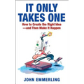 It Only Takes One: How to Create the Right Idea--And Then Make It Happen