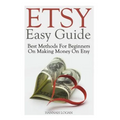 Etsy Easy Guide: Best Methods For Beginners On Making Money On Etsy