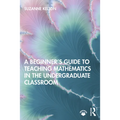 A Beginner's Guide to Teaching Mathematics in the Undergraduate Classroom