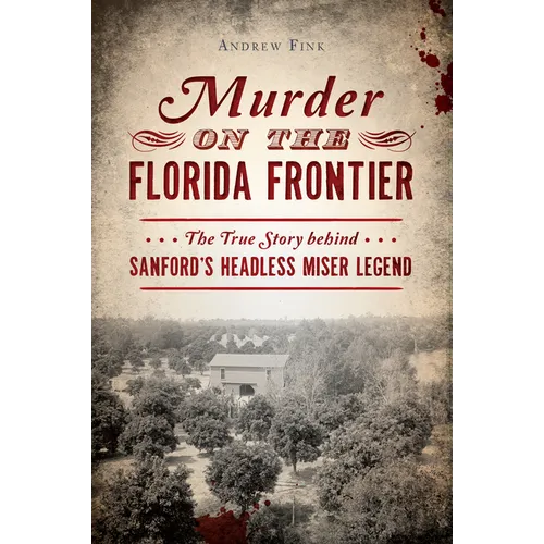 Murder on the Florida Frontier: The True Story Behind Sanford's Headless Miser Legend