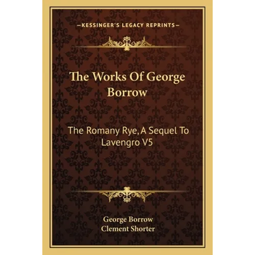 The Works Of George Borrow: The Romany Rye, A Sequel To Lavengro V5