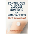 Continuous Glucose Monitors for Non-Diabetics: Worth It or Just Hype?