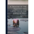 A Treatise of the Passions and Faculties of the Soule of Man
