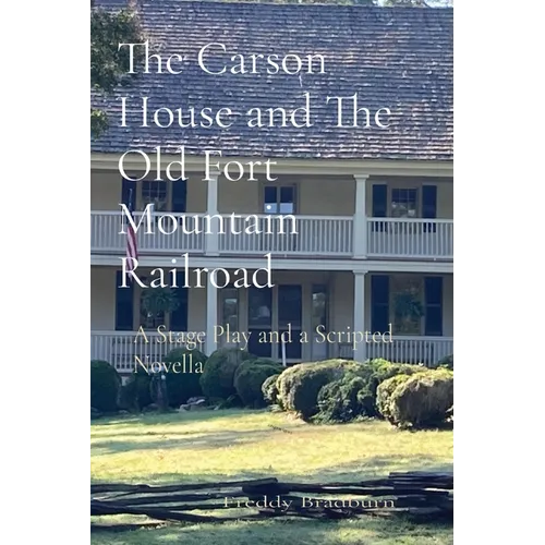 The Carson House and The Old Fort Mountain Railroad: A Stage Play and a Scripted Novella