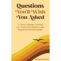 Questions You'll Wish You Asked: A Time Capsule Journal for Treasured Mentors and Important Relationships
