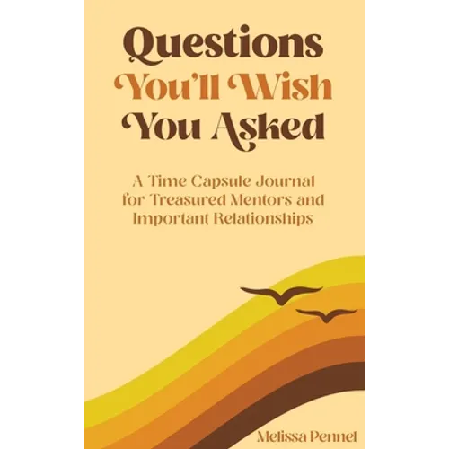Questions You'll Wish You Asked: A Time Capsule Journal for Treasured Mentors and Important Relationships