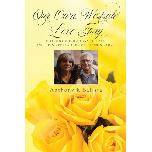 Our Own Westside Love Story: With Words from Tony to Marie Including Poems Born of Enduring Love