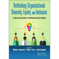 Rethinking Organizational Diversity, Equity, and Inclusion: A Step-By-Step Guide for Facilitating Effective Change
