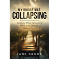 My Bridge Was Collapsing: Surviving While Caring for a Spouse with Dementia
