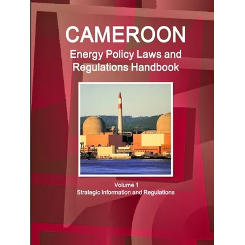 Cameroon Energy Policy Laws and Regulations Handbook Volume 1 Strategic Information and Regulations