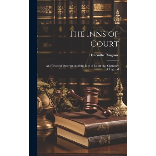 The Inns of Court: An Historical Description of the Inns of Court and Chancery of England
