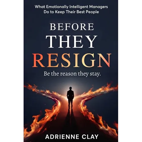 Before They Resign: What Emotionally Intelligent Managers Do to Keep Their Best People