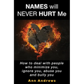 Names Will Never Hurt Me: How to deal with people who minimize you, ignore you, abuse you and bully you