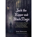 Jack the Ripper and Black Magic: Victorian Conspiracy Theories, Secret Societies and the Supernatural Mystique of the Whitechapel Murders