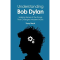 Understanding Bob Dylan: Making Sense of the Songs That Changed Modern Music