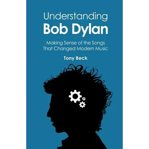 Understanding Bob Dylan: Making Sense of the Songs That Changed Modern Music