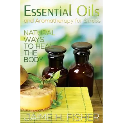 What Are Essential Oils and Aromatherapy?: Natural Ways to Heal the Body