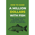 How To Make A Million Dollars With Fish: The Ultimate Guide To Profitable Fish Farming