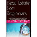 Real Estate For Beginners: How To Make Real Estate Sales Using Effective Real Estate Marketing