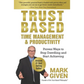 Trust Based Time Management and Productivity: Proven Ways to Stop Dawdling and Start Achieving
