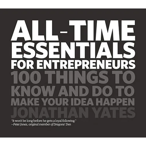 All Time Essentials for Entrepreneurs: 100 Things to Know and Do to Make Your Idea Happen