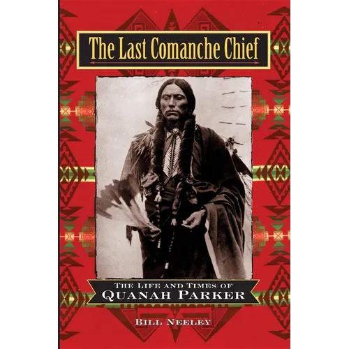 The Last Comanche Chief: The Life and Times of Quanah Parker