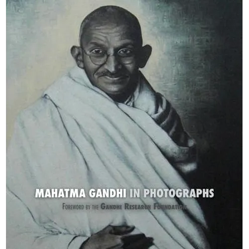 Mahatma Gandhi in Photographs: Foreword by The Gandhi Research Foundation